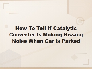 Catalytic Converter Hissing Noise When Parked: Causes and What to Do