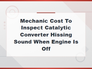Catalytic Converter Hissing Sound When Engine Is Off: Causes and Mechanic Inspection Costs