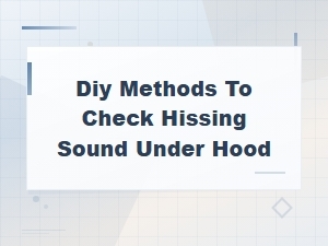Diy Methods to Check Hissing Sound Under the Hood
